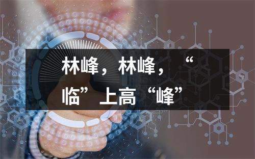 林峰，林峰，“临”上高“峰”
