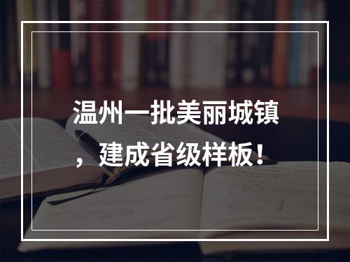 温州一批美丽城镇，建成省级样板！