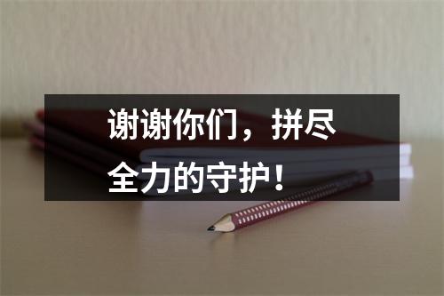 谢谢你们，拼尽全力的守护！