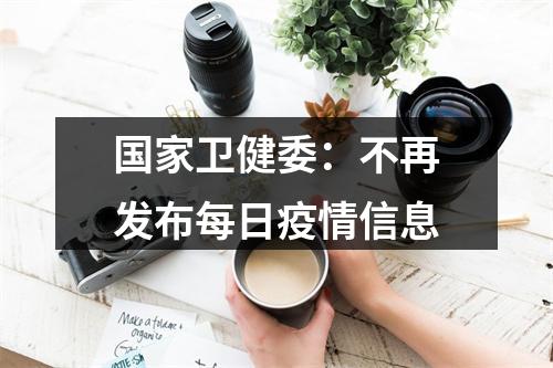 国家卫健委：不再发布每日疫情信息