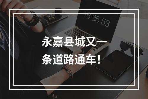 永嘉县城又一条道路通车！