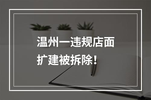 温州一违规店面扩建被拆除！