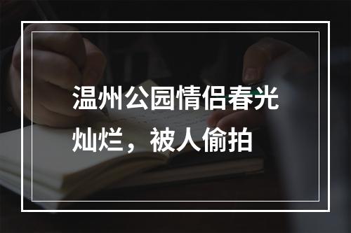 温州公园情侣春光灿烂，被人偷拍