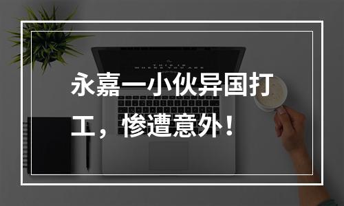 永嘉一小伙异国打工，惨遭意外！