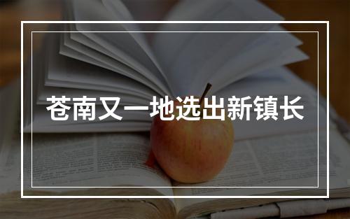 苍南又一地选出新镇长