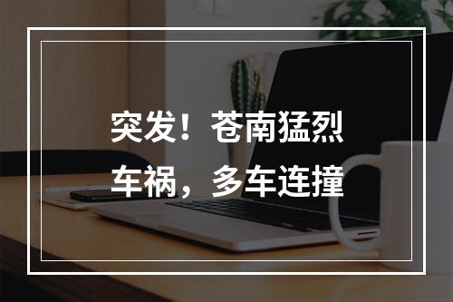突发！苍南猛烈车祸，多车连撞