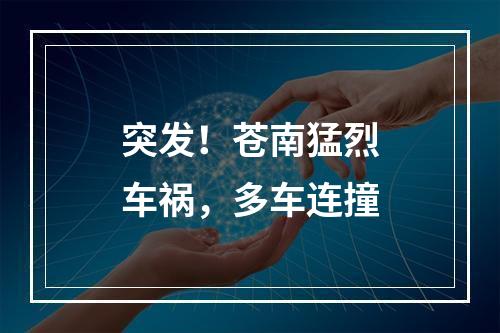 突发！苍南猛烈车祸，多车连撞