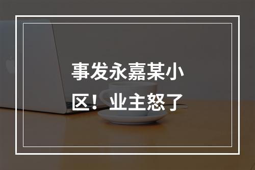 事发永嘉某小区！业主怒了