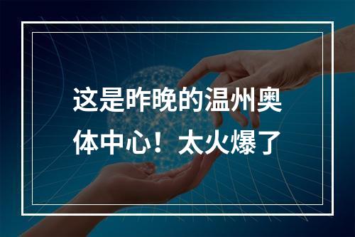 这是昨晚的温州奥体中心！太火爆了