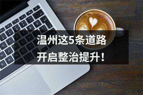 温州这5条道路开启整治提升！