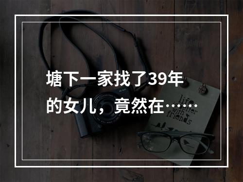 塘下一家找了39年的女儿，竟然在……