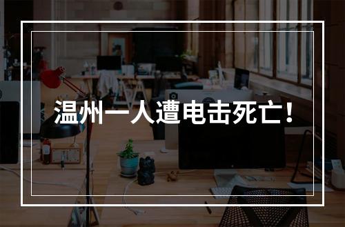 温州一人遭电击死亡！