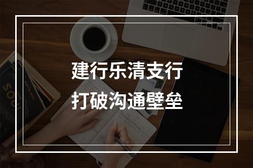 建行乐清支行打破沟通壁垒