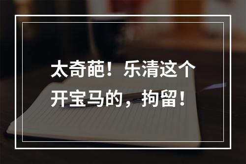 太奇葩！乐清这个开宝马的，拘留！