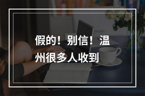 假的！别信！温州很多人收到