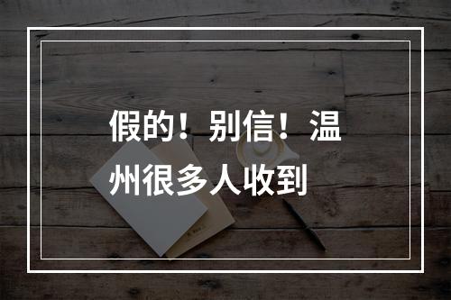 假的！别信！温州很多人收到