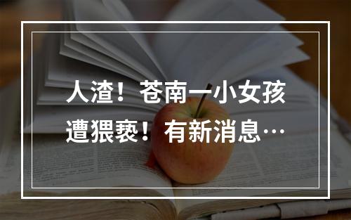 人渣！苍南一小女孩遭猥亵！有新消息…