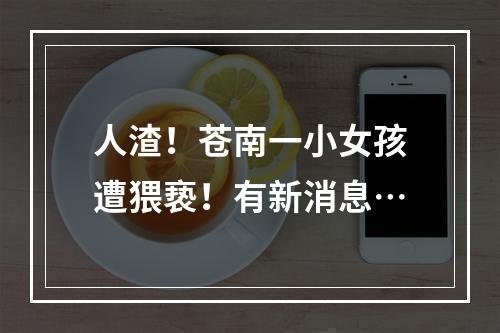 人渣！苍南一小女孩遭猥亵！有新消息…