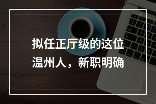 拟任正厅级的这位温州人，新职明确