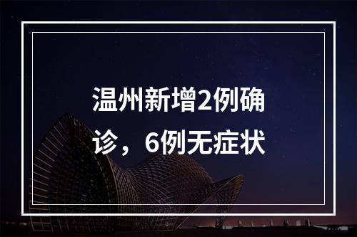 温州新增2例确诊，6例无症状