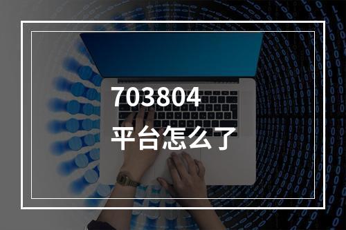 703804平台怎么了