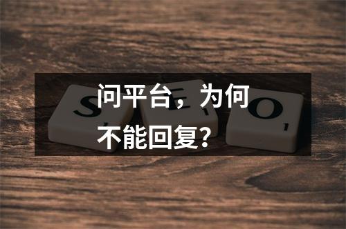 问平台，为何不能回复？