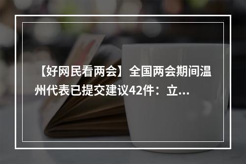 【好网民看两会】全国两会期间温州代表已提交建议42件：立足新征程 件件连民心