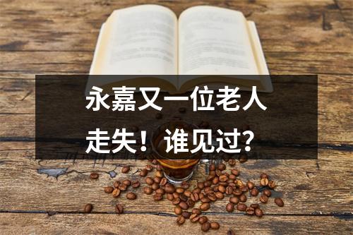 永嘉又一位老人走失！谁见过？