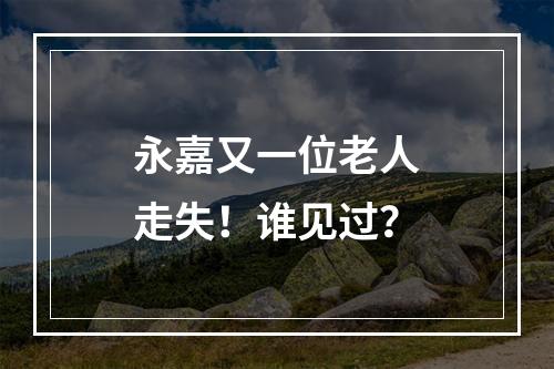永嘉又一位老人走失！谁见过？
