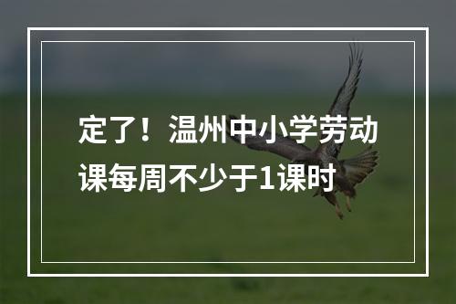 定了！温州中小学劳动课每周不少于1课时