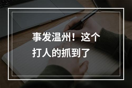 事发温州！这个打人的抓到了