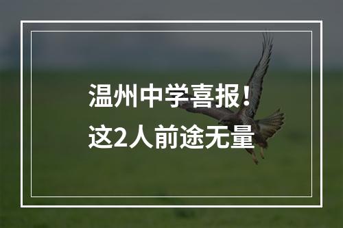 温州中学喜报！这2人前途无量
