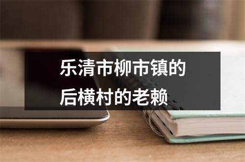 乐清市柳市镇的后横村的老赖