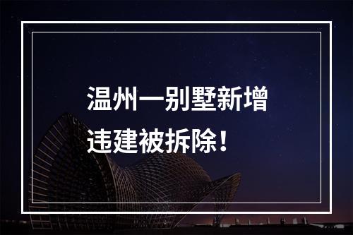 温州一别墅新增违建被拆除！