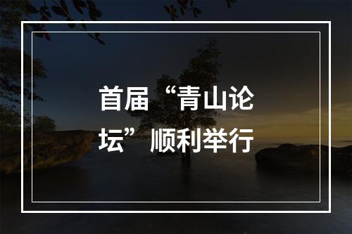 首届“青山论坛”顺利举行