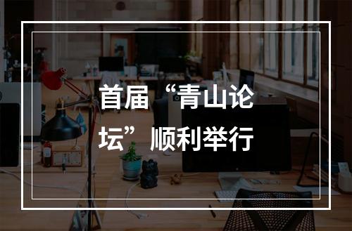 首届“青山论坛”顺利举行