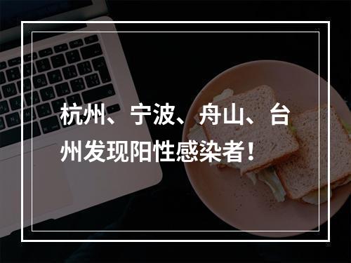 杭州、宁波、舟山、台州发现阳性感染者！