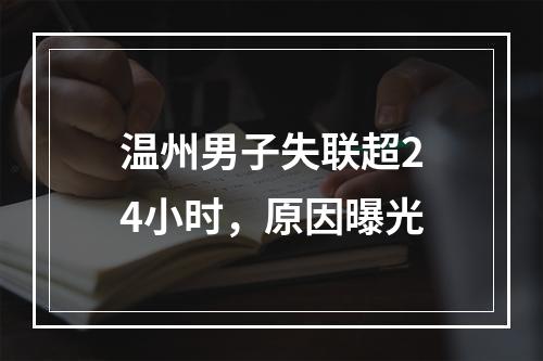 温州男子失联超24小时，原因曝光