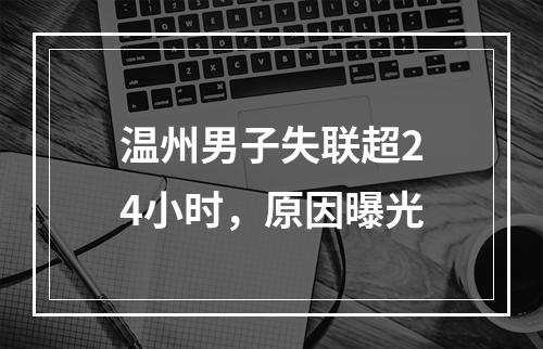 温州男子失联超24小时，原因曝光
