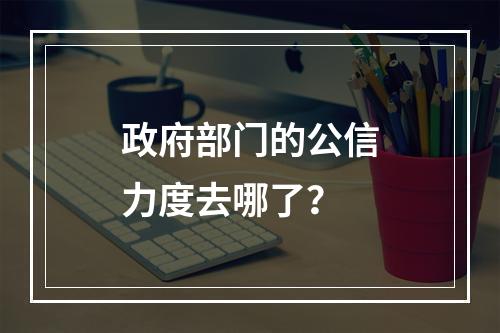 政府部门的公信力度去哪了？