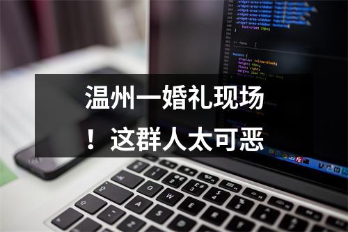 温州一婚礼现场！这群人太可恶