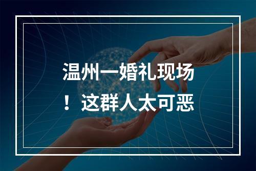 温州一婚礼现场！这群人太可恶