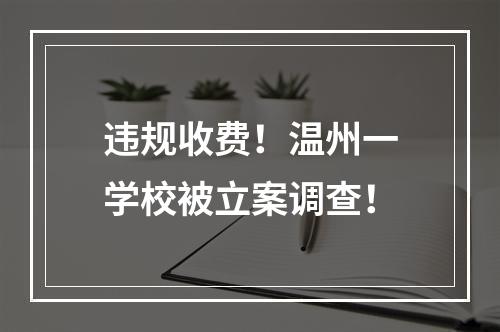 违规收费！温州一学校被立案调查！