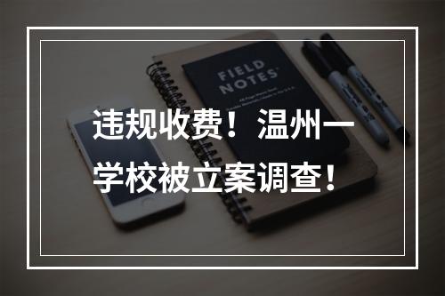 违规收费！温州一学校被立案调查！