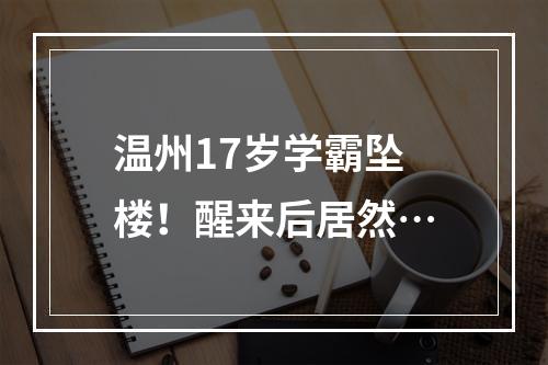 温州17岁学霸坠楼！醒来后居然…