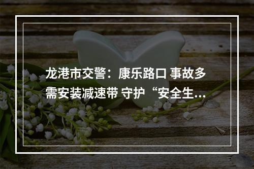 龙港市交警：康乐路口 事故多 需安装减速带 守护“安全生命线”