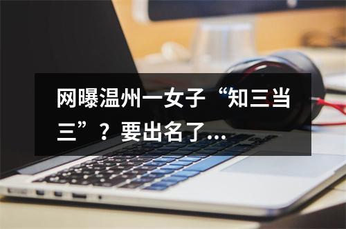 网曝温州一女子“知三当三”？要出名了...