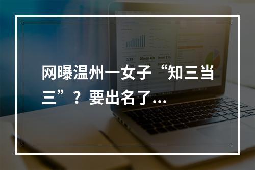 网曝温州一女子“知三当三”？要出名了...