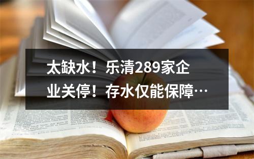 太缺水！乐清289家企业关停！存水仅能保障…