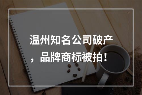 温州知名公司破产，品牌商标被拍！